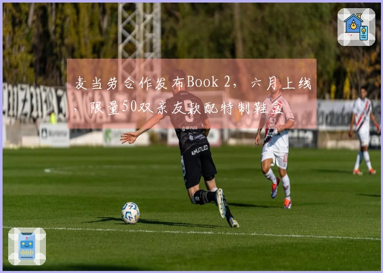 麦当劳合作发布Book 2，六月上线，限量50双亲友款配特制鞋盒